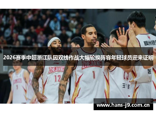 2026赛季中超浙江队因双线作战大幅轮换阵容年轻球员迎来证明 2026赛季中超浙江队因双线作战大幅轮换阵容年轻球员迎来证明
